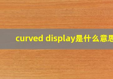 curved display是什么意思